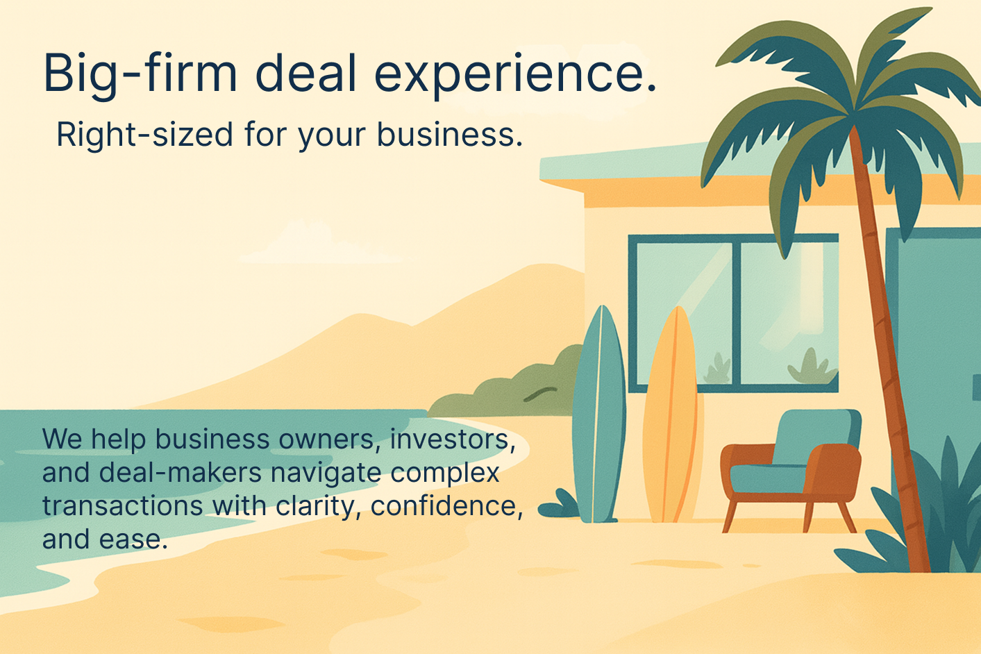 Hero Image showing a beach office right on the sand. Image reads, "Big-firm deal experience. Right-sized for your business. We help business owners, investors, and deal-makers navigate complex transactions with clarity, confidence, and ease."